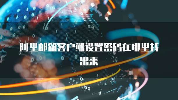 阿里邮箱客户端设置密码在哪里找出来