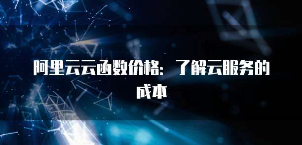 阿里云云函数价格：了解云服务的成本
