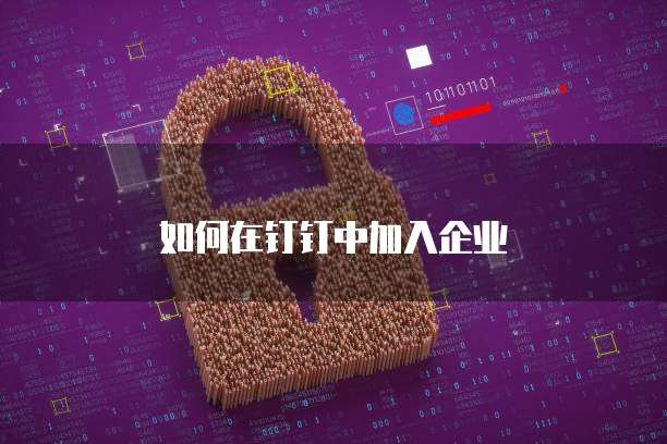 如何在钉钉中加入企业