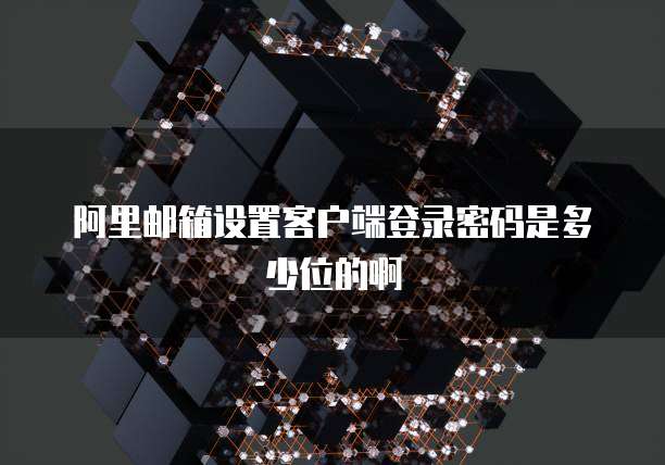 阿里邮箱设置客户端登录密码是多少位的啊