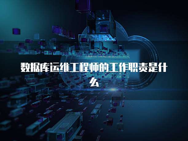 数据库运维工程师的工作职责是什么