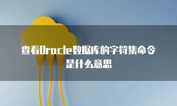 查看Oracle数据库的字符集命令是什么意思
