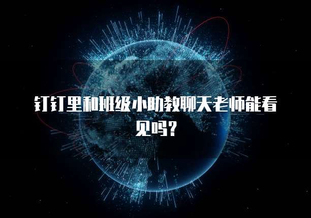 钉钉里和班级小助教聊天老师能看见吗？