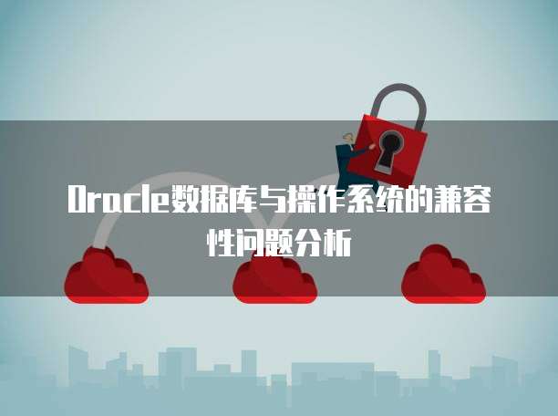 Oracle数据库与操作系统的兼容性问题分析