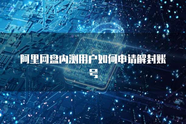 阿里网盘内测用户如何申请解封账号