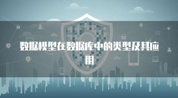 数据模型在数据库中的类型及其应用