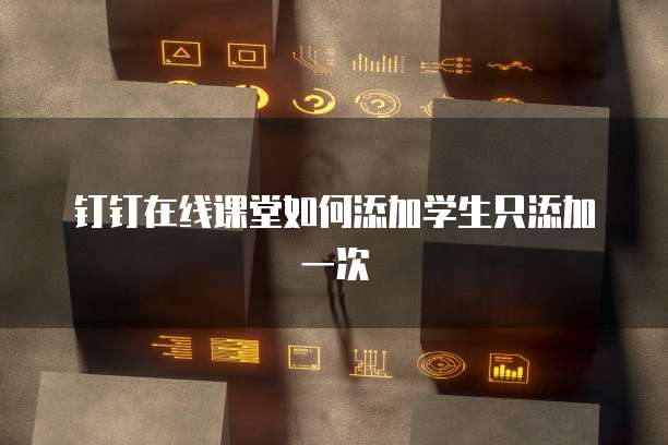 钉钉在线课堂如何添加学生只添加一次