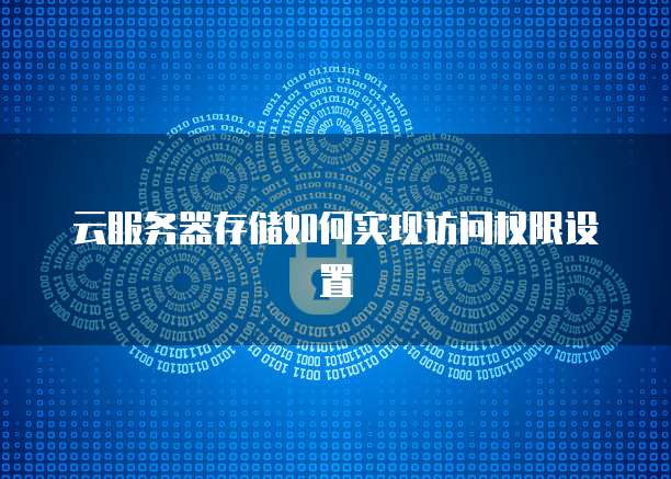 云服务器存储如何实现访问权限设置