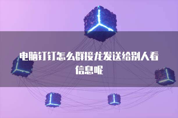 电脑钉钉怎么群接龙发送给别人看信息呢