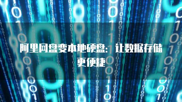 阿里网盘变本地硬盘：让数据存储更便捷