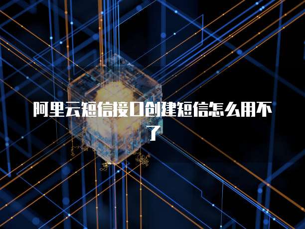 阿里云短信接口创建短信怎么用不了