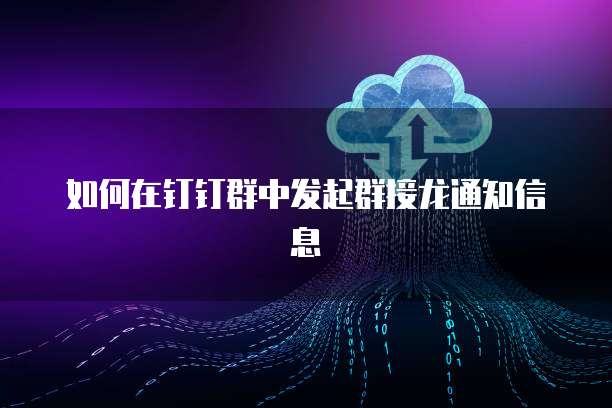 如何在钉钉群中发起群接龙通知信息