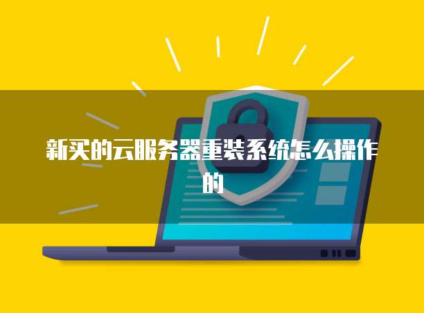 新买的云服务器重装系统怎么操作的