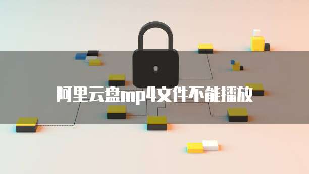 阿里云盘mp4文件不能播放