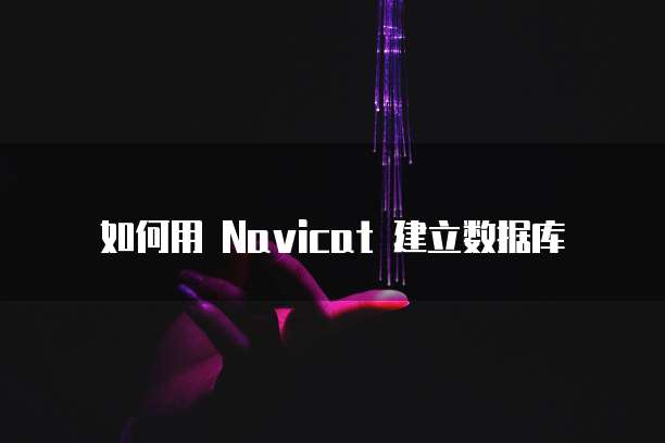 如何用 Navicat 建立数据库