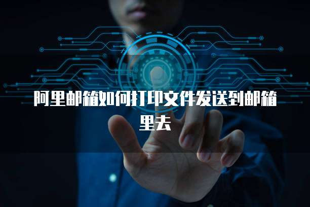 阿里邮箱如何打印文件发送到邮箱里去