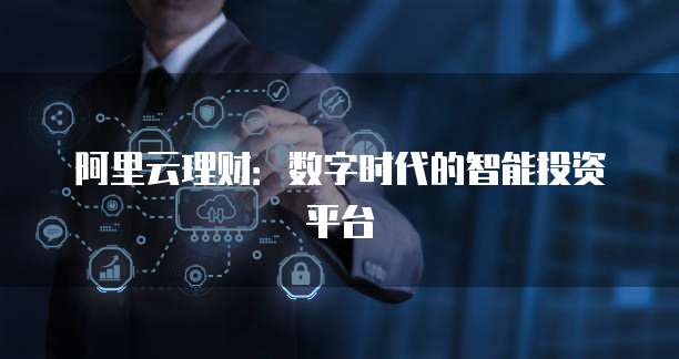 阿里云理财：数字时代的智能投资平台