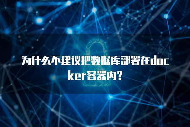 为什么不建议把数据库部署在docker容器内？