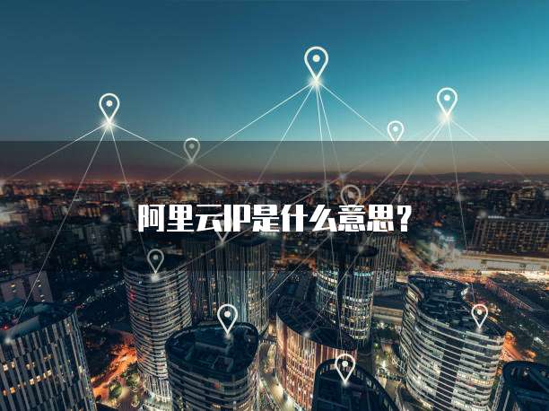 阿里云IP是什么意思？