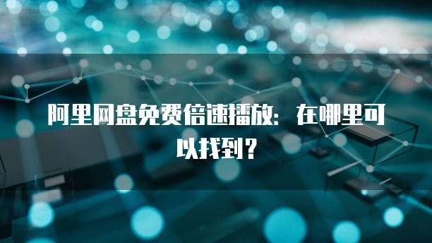 阿里网盘免费倍速播放：在哪里可以找到？