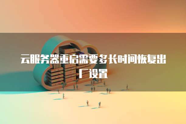 云服务器重启需要多长时间恢复出厂设置