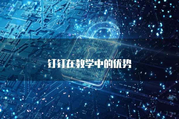 钉钉在教学中的优势
