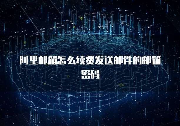 阿里邮箱怎么续费发送邮件的邮箱密码