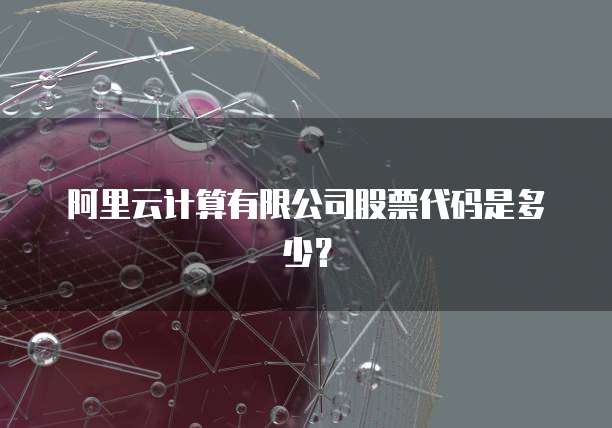 阿里云计算有限公司股票代码是多少？