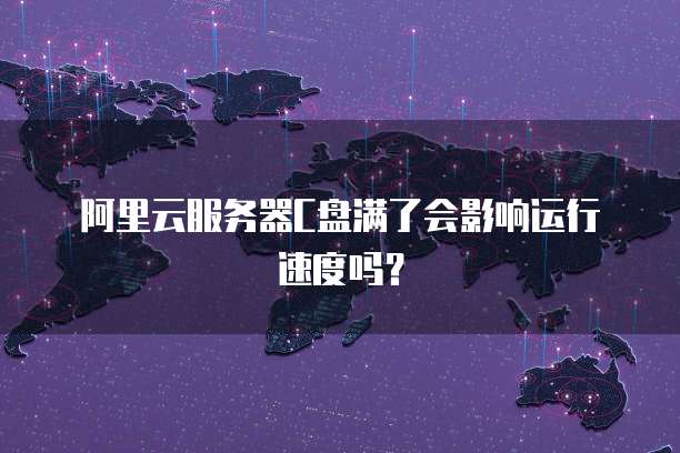 阿里云服务器C盘满了会影响运行速度吗？