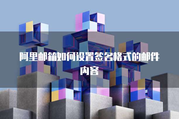 阿里邮箱如何设置签名格式的邮件内容