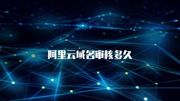 阿里云域名审核多久