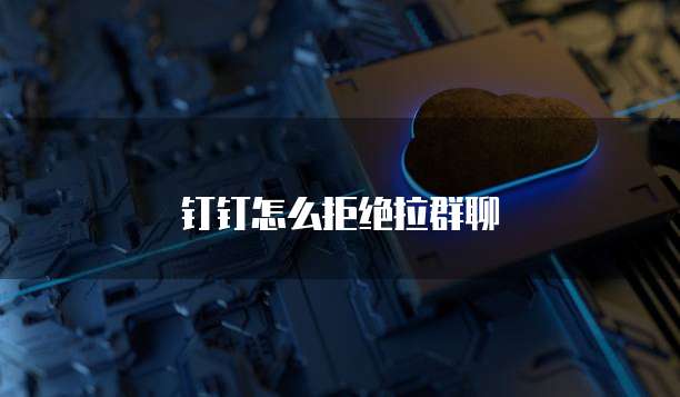 钉钉怎么拒绝拉群聊