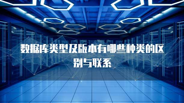 数据库类型及版本有哪些种类的区别与联系