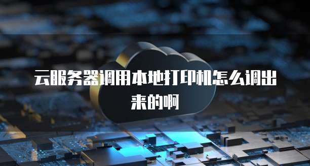 云服务器调用本地打印机怎么调出来的啊