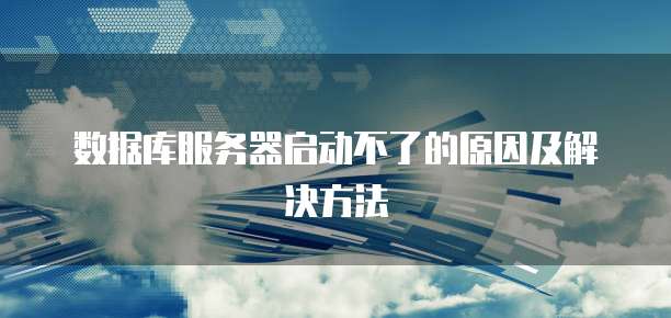数据库服务器启动不了的原因及解决方法