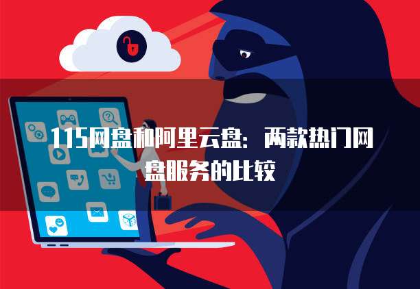 115网盘和阿里云盘：两款热门网盘服务的比较