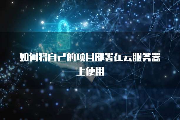 如何将自己的项目部署在云服务器上使用