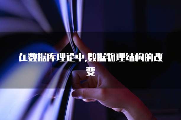在数据库理论中,数据物理结构的改变