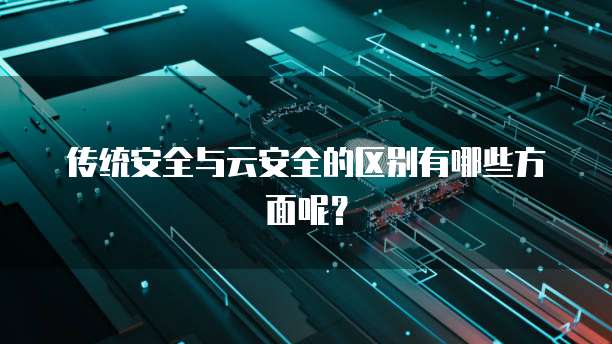 传统安全与云安全的区别有哪些方面呢？