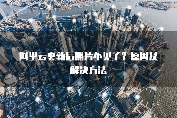 阿里云更新后照片不见了？原因及解决方法