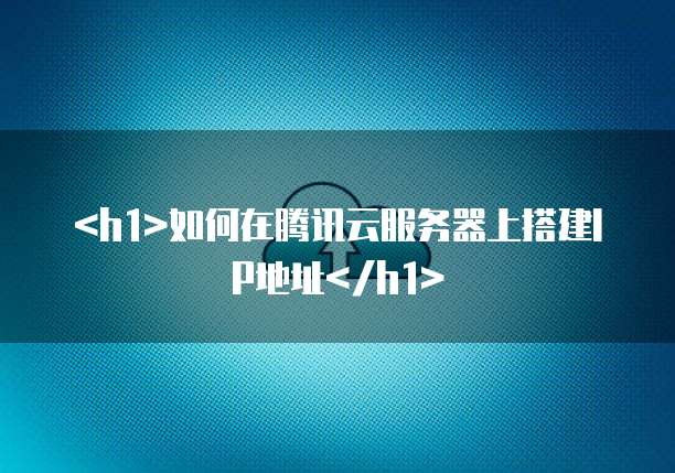 如何在腾讯云服务器上搭建IP地址