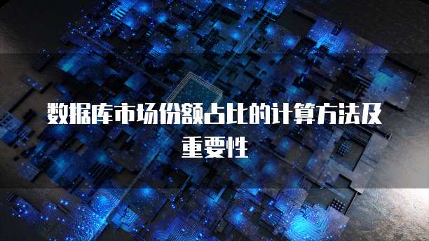 数据库市场份额占比的计算方法及重要性