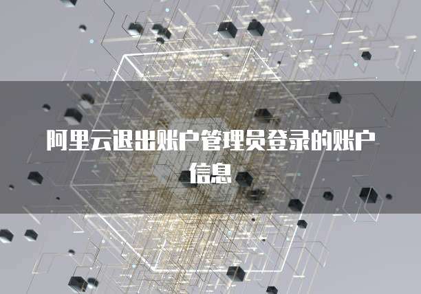 阿里云退出账户管理员登录的账户信息