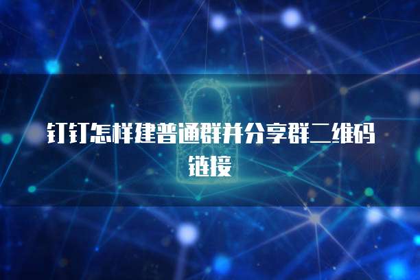 钉钉怎样建普通群并分享群二维码链接