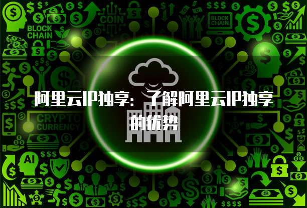 阿里云IP独享：了解阿里云IP独享的优势