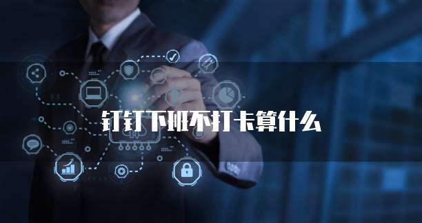 钉钉下班不打卡算什么