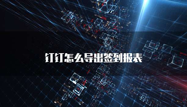 钉钉怎么导出签到报表