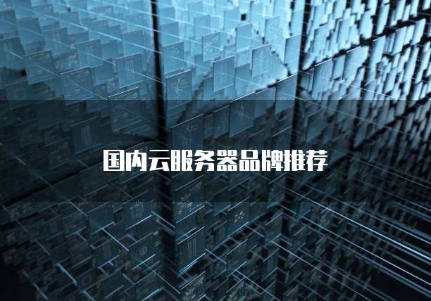 国内云服务器品牌推荐