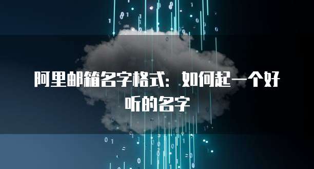阿里邮箱名字格式：如何起一个好听的名字