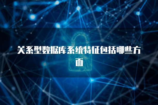 关系型数据库系统特征包括哪些方面